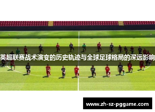 英超联赛战术演变的历史轨迹与全球足球格局的深远影响
