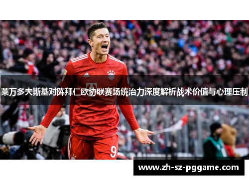 莱万多夫斯基对阵拜仁欧协联赛场统治力深度解析战术价值与心理压制