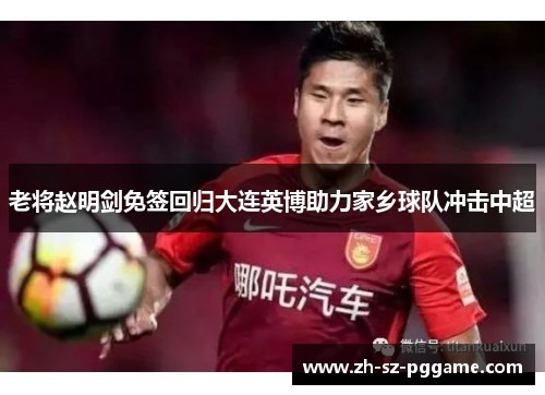 老将赵明剑免签回归大连英博助力家乡球队冲击中超